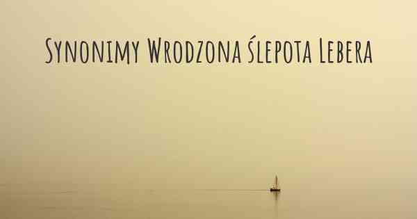 Synonimy Wrodzona ślepota Lebera