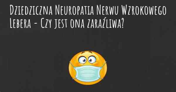 Dziedziczna Neuropatia Nerwu Wzrokowego Lebera - Czy jest ona zaraźliwa?