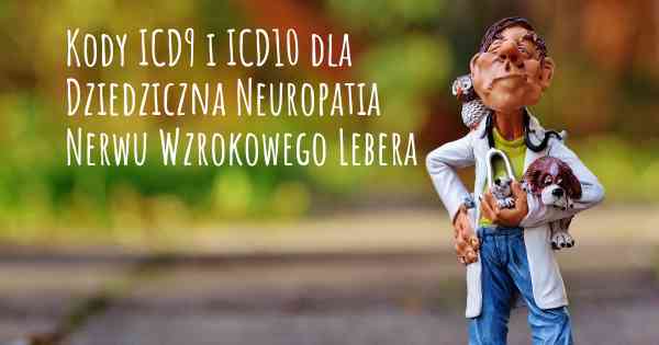 Kody ICD9 i ICD10 dla Dziedziczna Neuropatia Nerwu Wzrokowego Lebera