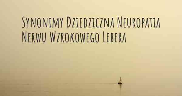 Synonimy Dziedziczna Neuropatia Nerwu Wzrokowego Lebera