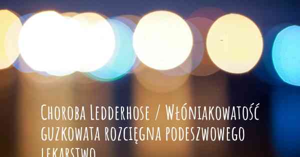 Choroba Ledderhose / Włóniakowatość guzkowata rozcięgna podeszwowego lekarstwo