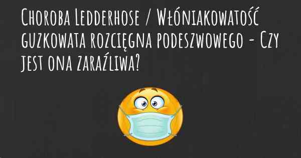 Choroba Ledderhose / Włóniakowatość guzkowata rozcięgna podeszwowego - Czy jest ona zaraźliwa?