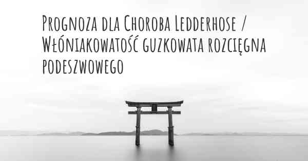 Prognoza dla Choroba Ledderhose / Włóniakowatość guzkowata rozcięgna podeszwowego