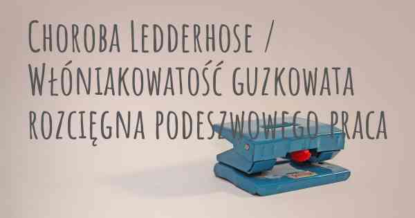 Choroba Ledderhose / Włóniakowatość guzkowata rozcięgna podeszwowego praca