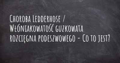 Choroba Ledderhose / Włóniakowatość guzkowata rozcięgna podeszwowego - Co to jest?