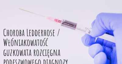 Choroba Ledderhose / Włóniakowatość guzkowata rozcięgna podeszwowego diagnozy