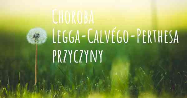Choroba Legga-Calvégo-Perthesa przyczyny