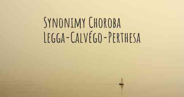 Synonimy Choroba Legga-Calvégo-Perthesa