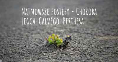 Najnowsze postępy - Choroba Legga-Calvégo-Perthesa