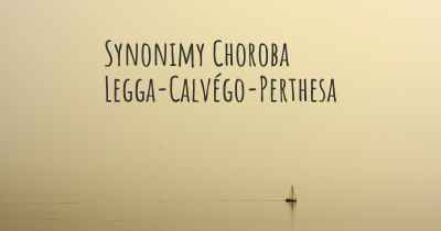 Synonimy Choroba Legga-Calvégo-Perthesa