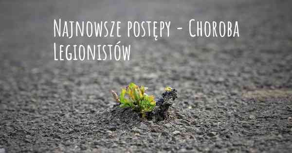 Najnowsze postępy - Choroba Legionistów