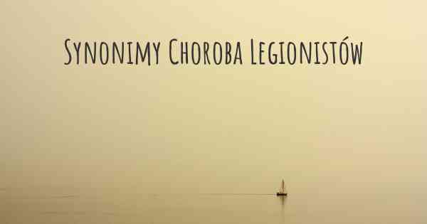 Synonimy Choroba Legionistów