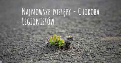 Najnowsze postępy - Choroba Legionistów