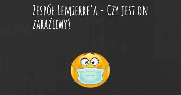 Zespół Lemierre'a - Czy jest on zaraźliwy?