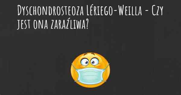 Dyschondrosteoza Lériego-Weilla - Czy jest ona zaraźliwa?