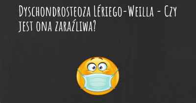 Dyschondrosteoza Lériego-Weilla - Czy jest ona zaraźliwa?