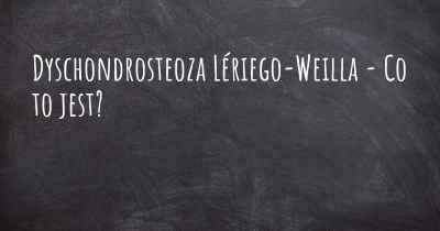 Dyschondrosteoza Lériego-Weilla - Co to jest?