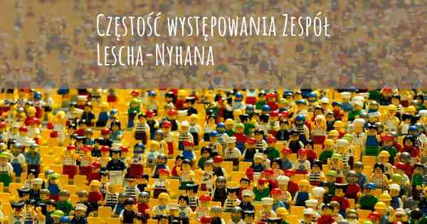 Częstość występowania Zespół Lescha-Nyhana