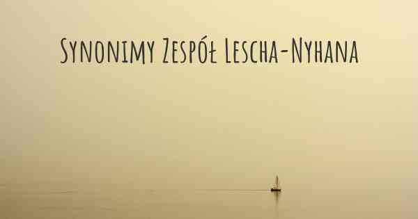 Synonimy Zespół Lescha-Nyhana