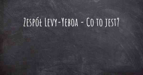 Zespół Levy-Yeboa - Co to jest?