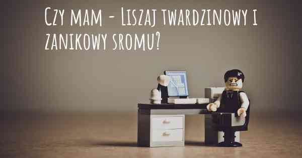 Czy mam - Liszaj twardzinowy i zanikowy sromu?