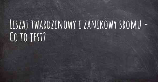 Liszaj twardzinowy i zanikowy sromu - Co to jest?