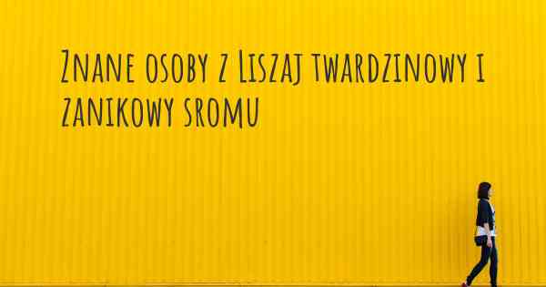 Znane osoby z Liszaj twardzinowy i zanikowy sromu