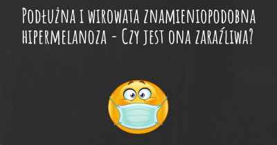 Podłużna i wirowata znamieniopodobna hipermelanoza - Czy jest ona zaraźliwa?