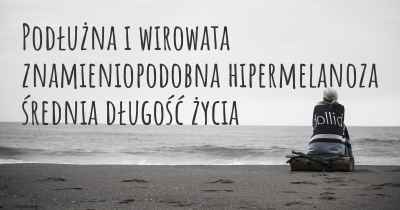 Podłużna i wirowata znamieniopodobna hipermelanoza średnia długość życia