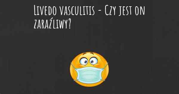 Livedo vasculitis - Czy jest on zaraźliwy?