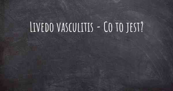 Livedo vasculitis - Co to jest?