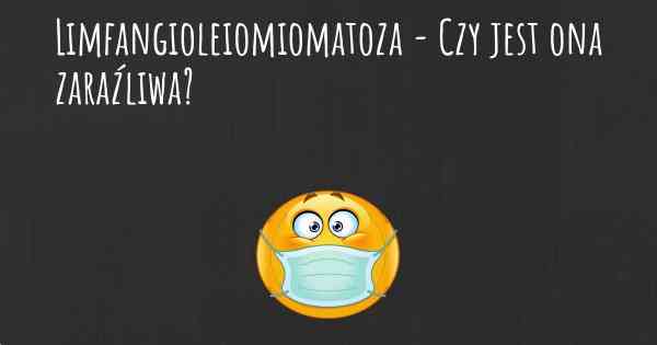 Limfangioleiomiomatoza - Czy jest ona zaraźliwa?