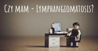 Czy mam - Lymphangiomatosis?