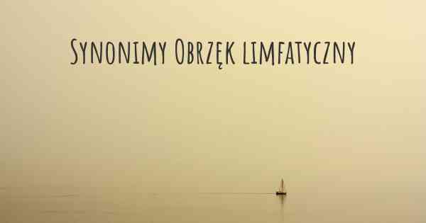 Synonimy Obrzęk limfatyczny