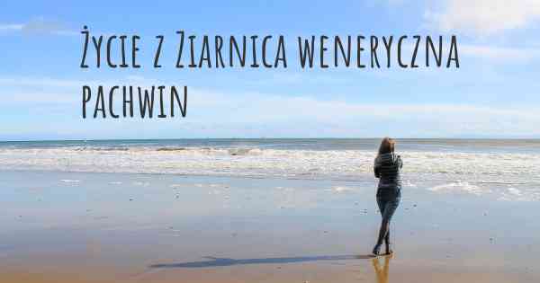 Życie z Ziarnica weneryczna pachwin