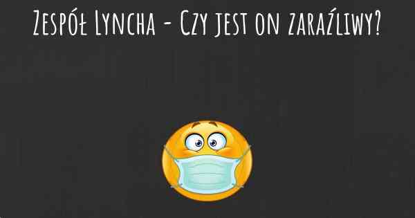 Zespół Lyncha - Czy jest on zaraźliwy?