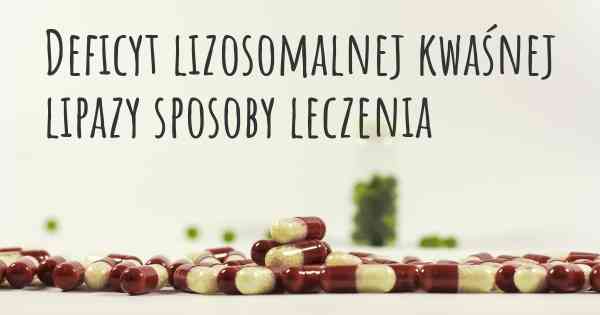 Deficyt lizosomalnej kwaśnej lipazy sposoby leczenia