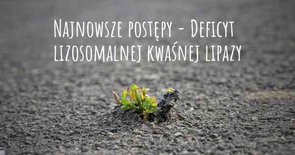 Najnowsze postępy - Deficyt lizosomalnej kwaśnej lipazy