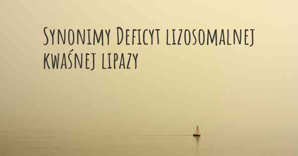 Synonimy Deficyt lizosomalnej kwaśnej lipazy