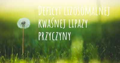 Deficyt lizosomalnej kwaśnej lipazy przyczyny