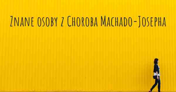 Znane osoby z Choroba Machado-Josepha