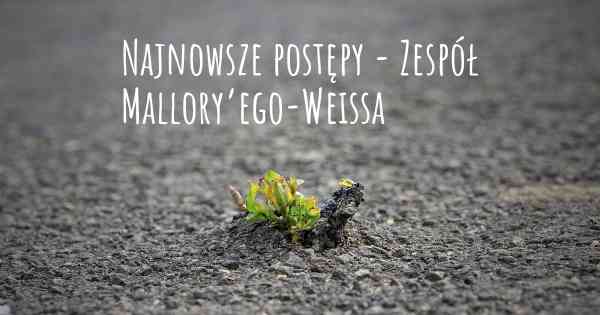 Najnowsze postępy - Zespół Mallory’ego-Weissa