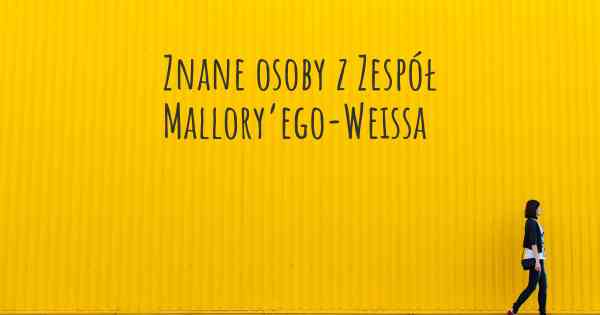 Znane osoby z Zespół Mallory’ego-Weissa