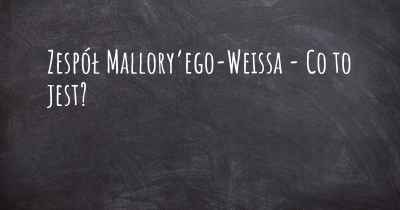 Zespół Mallory’ego-Weissa - Co to jest?
