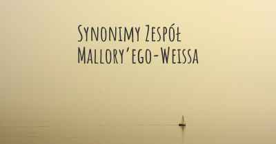Synonimy Zespół Mallory’ego-Weissa