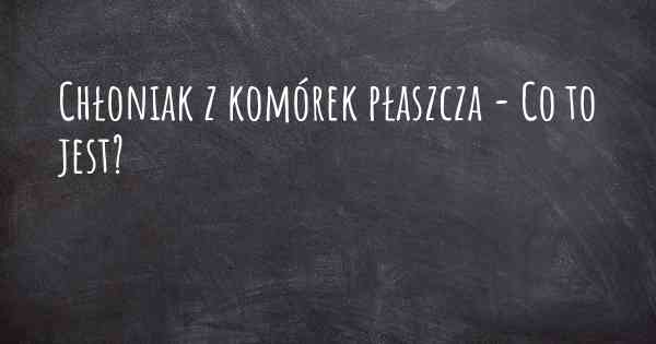 Chłoniak z komórek płaszcza - Co to jest?