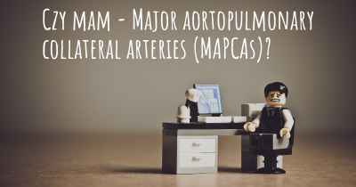 Czy mam - Major aortopulmonary collateral arteries (MAPCAs)?
