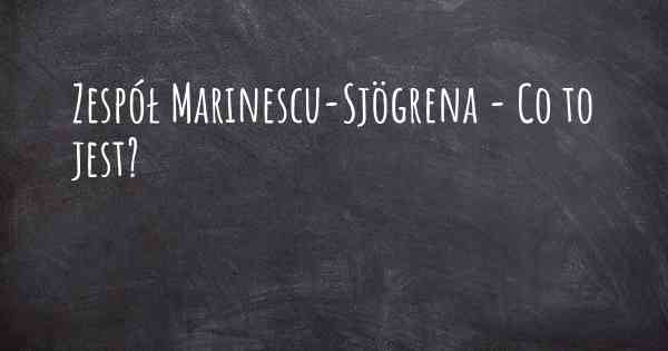 Zespół Marinescu-Sjögrena - Co to jest?