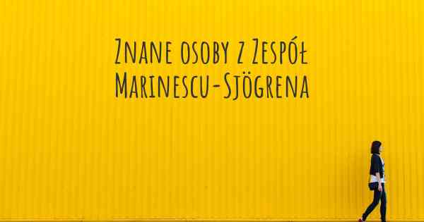 Znane osoby z Zespół Marinescu-Sjögrena