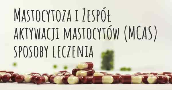 Mastocytoza i Zespół aktywacji mastocytów (MCAS) sposoby leczenia